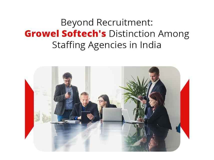Beyond Recruitment: Growel Softech’s Distinction Among Staffing Agencies in India