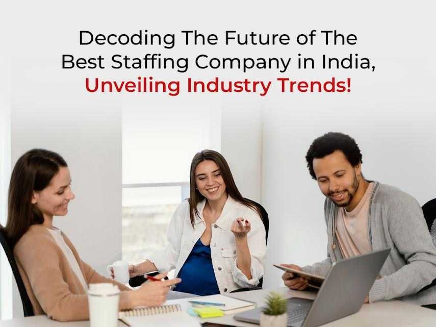 Decoding The Future of The Best Staffing Company in India, Unveiling Industry Trends!